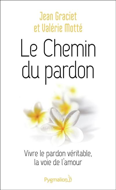 Le chemin du pardon : vivre le pardon véritable, la voie de l'amour