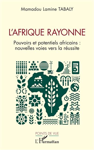 L'Afrique rayonne : pouvoirs et potentiels africains : nouvelles voies vers la réussite