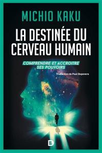 La destinée du cerveau humain : comprendre, améliorer et accroître ses pouvoirs