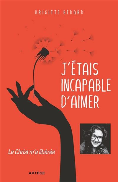 J'étais incapable d'aimer : le Christ m'a libérée