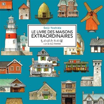 Le livre des maisons extraordinaires : l'art de Seiji Yoshida