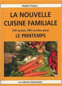 La nouvelle cuisine familiale. 150 menus, 300 recettes pour le printemps