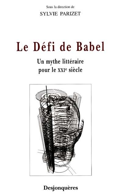 Le défi de Babel : un mythe littéraire pour le XXIe siècle Le défi de Babel : un mythe littéraire pour le XXIe siècle