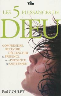 Les 5 puissances de Dieu : comprendre, recevoir, déclencher la présence et la puissance du Saint-Esprit