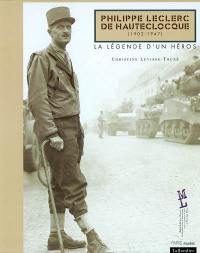 Philippe Leclerc de Hautecloque, 1902-1947 : la légende d'un héros