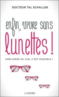 Enfin, vivre sans lunettes ! : améliorer sa vue, c'est possible !