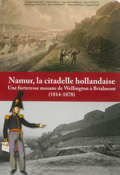 Namur, la citadelle hollandaise : une forteresse mosane de Wellington à Brialmont (1814-1878) Namur, la citadelle hollandaise : une forteresse mosane de Wellington à Brialmont (1814-1878)