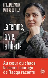 La femme, la vie, la liberté : au coeur du chaos, la maire courage de Raqqa raconte