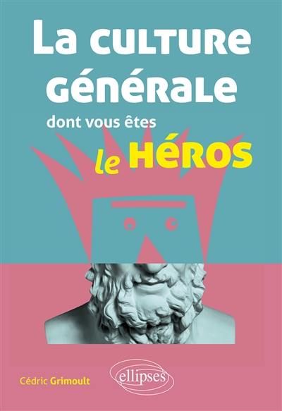 La culture générale dont vous êtes le héros : littérature, philosophie, histoire, géographie, économie