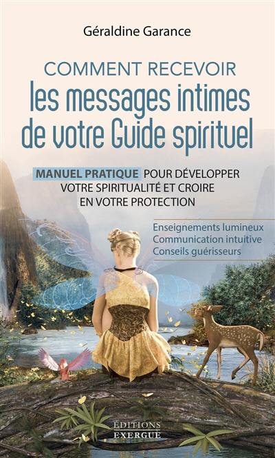 Comment recevoir les messages intimes de votre guide spirituel : manuel pratique pour développer votre spiritualité et croire en votre protection : enseignements lumineux, communication intuitive, conseils guérisseurs