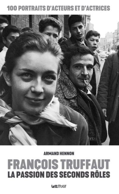 François Truffaut : la passion des seconds rôles : 100 portraits d'acteurs et d'actrices