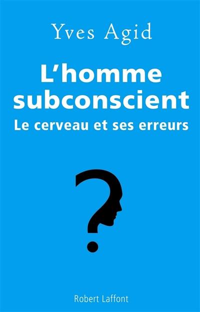 L'homme subconscient : le cerveau et ses erreurs