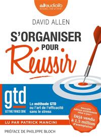 S'organiser pour réussir : getting things done, la méthode GTD ou l'art de l'efficacité sans le stress