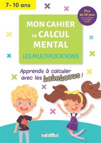 Mon cahier de calcul mental : les multiplications, 7-10 ans : apprendre à calculer avec les kakekazus !