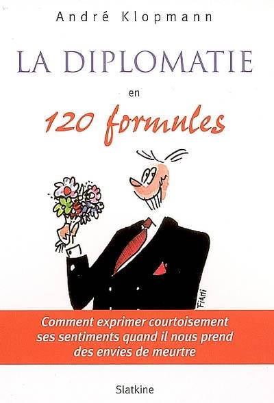 La diplomatie en 120 formules : comment exprimer courtoisement ses sentiments quand il nous prend des envies de meurtre