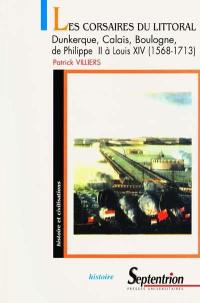 Les corsaires du littoral : Dunkerque, Calais, Boulogne de Philippe II à Louis XIV (1568-1713) : de la guerre de 80 ans à la guerre de succession d'Espagne