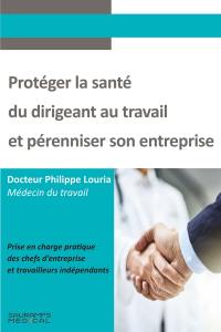 Protéger la santé du dirigeant au travail et pérenniser son entreprise : prise en charge pratique des chefs d'entreprise et travailleurs indépendants