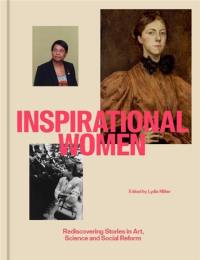 Inspirational Women Rediscovering Stories in Art, Science and Social Reform