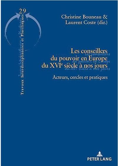 Les conseillers du pouvoir en Europe du XVIe siècle à nos jours : acteurs, cercles et pratiques