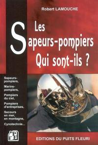 Les sapeurs-pompiers : qui sont-ils ? : sapeurs-pompiers, marins-pompiers, pompiers du ciel, pompiers d'entreprises, secours en mer, en montagne, cynotechnie...