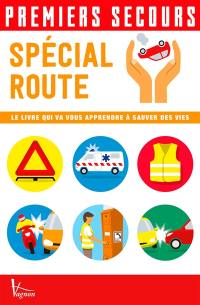 Premiers secours : spécial route : le livre qui va vous apprendre à sauver des vies