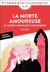 La morte amoureuse : et autres nouvelles fantastiques : collège, texte intégral avec dossier, nouveaux programmes