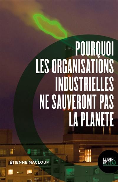 Pourquoi les organisations industrielles ne sauveront pas la planète ou L'anti manuel du développement durable et de la RSE