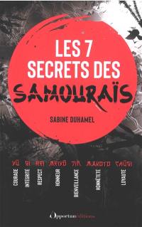 Les 7 secrets des samouraïs : courage, intégrité, respect, honneur, bienveillance, honnêteté, loyauté