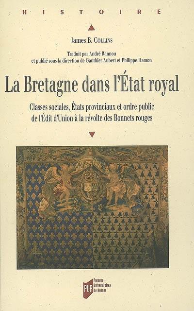 La Bretagne dans l'Etat royal : classes sociales, Etats provinciaux et ordre public de l'édit d'Union à la révolte des Bonnets rouges