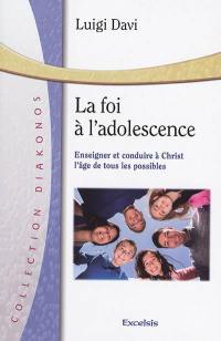 La foi à l'adolescence : enseigner et conduire à Christ : l'âge de tous les possibles