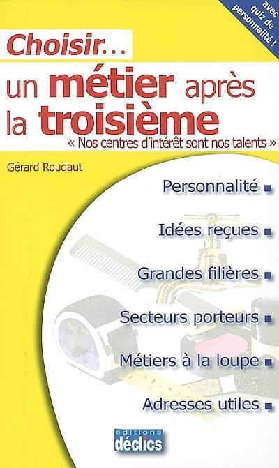 Choisir un métier après la troisième : nos centres d'intérêt sont nos talents : personnalité, idées reçues, grandes filières, secteurs porteurs, métiers à la loupe, adresses utiles