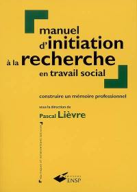 Manuel d'initiation à la recherche en travail social : construire un mémoire professionnel