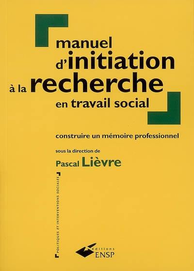 Manuel d'initiation à la recherche en travail social : construire un mémoire professionnel