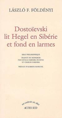 Dostoïevski lit Hegel en Sibérie et fond en larmes : essai philosophique