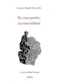 Ne rien perdre, ne rien oublier : poèmes