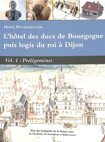 L'hôtel des ducs de Bourgogne puis logis du roi à Dijon. Vol. 1. Prolégomènes