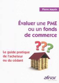 Evaluer une PME ou un fonds de commerce : le guide pratique de l'acheteur ou du cédant