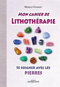 Mon cahier de lithothérapie : se soigner avec les pierres