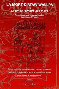 La mort d'Ataw Wallpa ou La fin de l'empire des Incas : tragédie anonyme en langue quechua du milieu du XVIe siècle