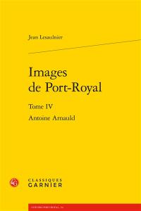 Images de Port-Royal. Vol. 4. Antoine Arnauld