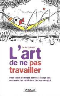 L'art de ne pas travailler : petit traité d'oisiveté active à l'usage des surmenés, des retraités et des sans-emploi