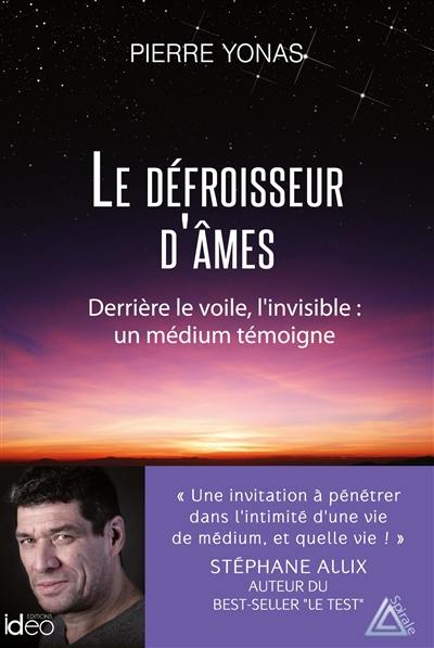 Le défroisseur d'âmes : derrière le voile, l'invisible : un médium témoigne