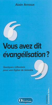 Vous avez dit évangélisation ? : quelques réflexions pour une Eglise de témoins