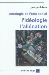 Ontologie de l'être social. L'idéologie, l'aliénation