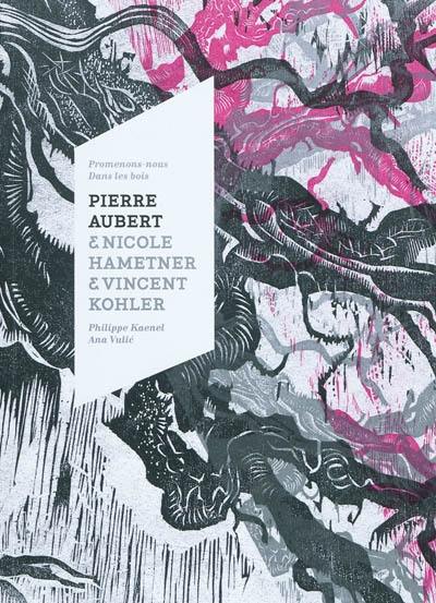 Pierre Aubert & Nicole Hametner & Vincent Kohler : promenons-nous dans les bois. Wanderung ins Holz