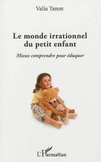 Le monde irrationnel du petit enfant : mieux comprendre pour éduquer