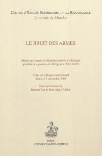 Le bruit des armes : mises en forme et désinformations en Europe pendant les guerres de Religion (1560-1610) : actes du colloque international, Tours, 5-7 novembre 2009