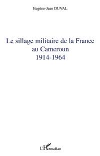 Le sillage militaire de la France au Cameroun : 1914-1964