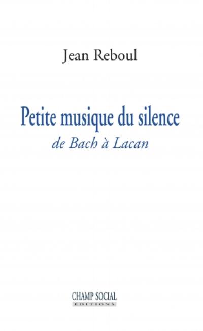 Petite musique du silence : de Bach à Lacan