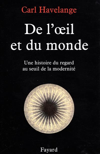 De l'oeil et du monde : une histoire du regard au seuil de la modernité (XVIe-XVIIe)